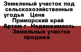 Земеленый участок под сельскохозяйственные угодья › Цена ­ 1 800 000 - Приморский край, Артем г. Недвижимость » Земельные участки продажа   